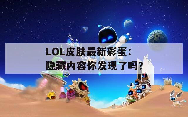 LOL皮肤最新彩蛋：隐藏内容你发现了吗？