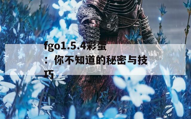 fgo1.5.4彩蛋：你不知道的秘密与技巧  第1张