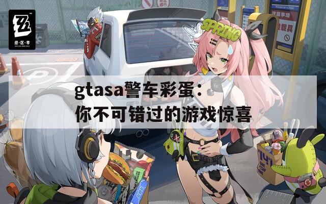 gtasa警车彩蛋：你不可错过的游戏惊喜  第1张