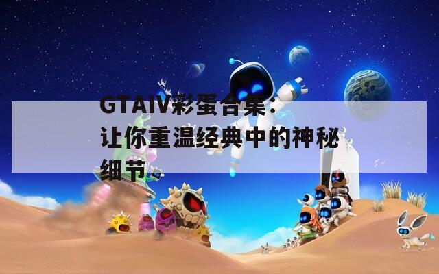 GTAIV彩蛋合集：让你重温经典中的神秘细节  第1张