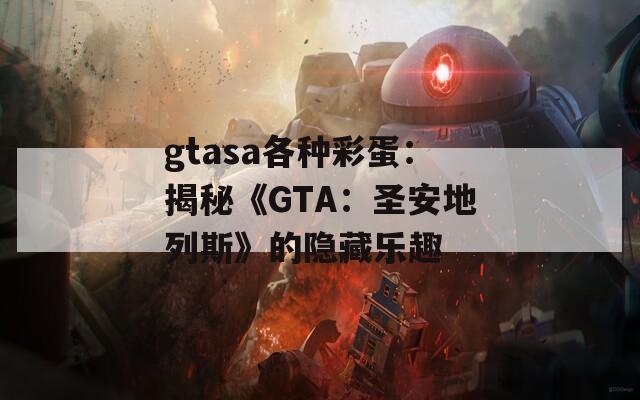 gtasa各种彩蛋：揭秘《GTA：圣安地列斯》的隐藏乐趣  第1张