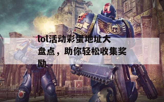 lol活动彩蛋地址大盘点，助你轻松收集奖励  第1张