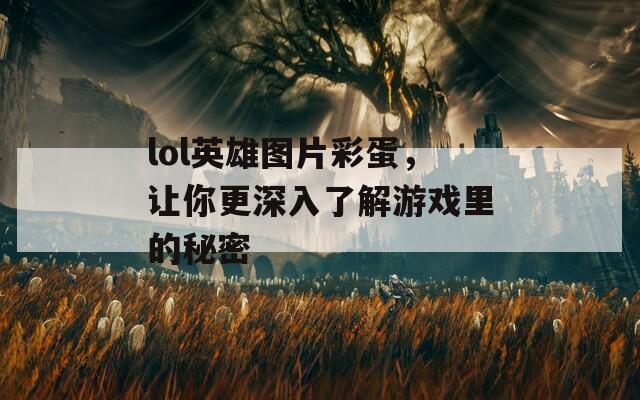 lol英雄图片彩蛋，让你更深入了解游戏里的秘密  第1张