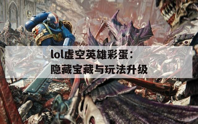 lol虚空英雄彩蛋：隐藏宝藏与玩法升级  第1张