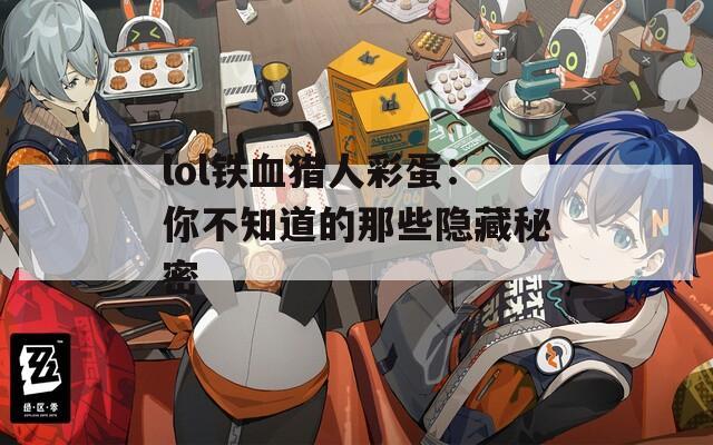 lol铁血猎人彩蛋：你不知道的那些隐藏秘密  第1张