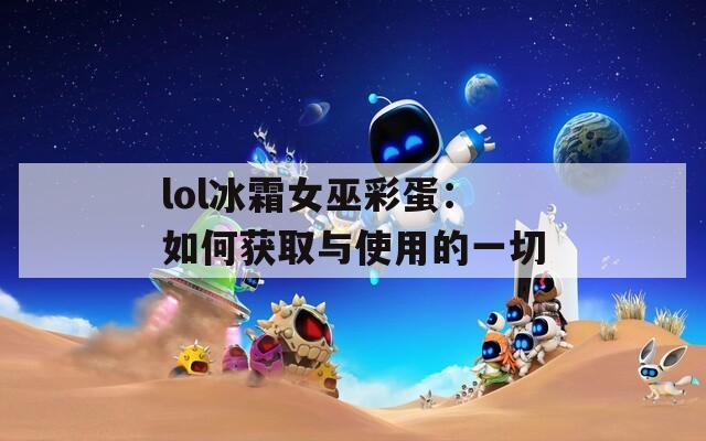 lol冰霜女巫彩蛋：如何获取与使用的一切  第1张