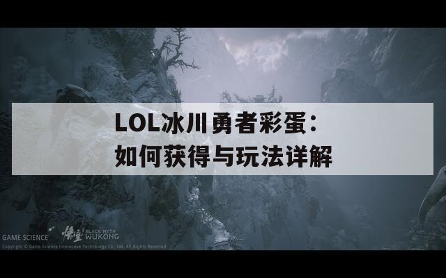LOL冰川勇者彩蛋：如何获得与玩法详解