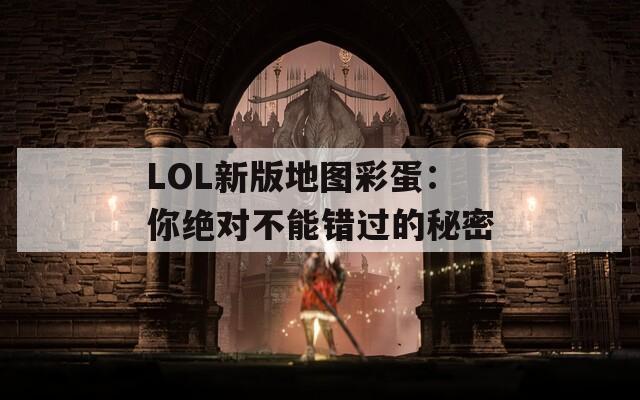 LOL新版地图彩蛋：你绝对不能错过的秘密  第1张