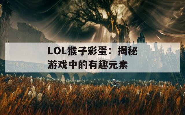 LOL猴子彩蛋：揭秘游戏中的有趣元素  第1张