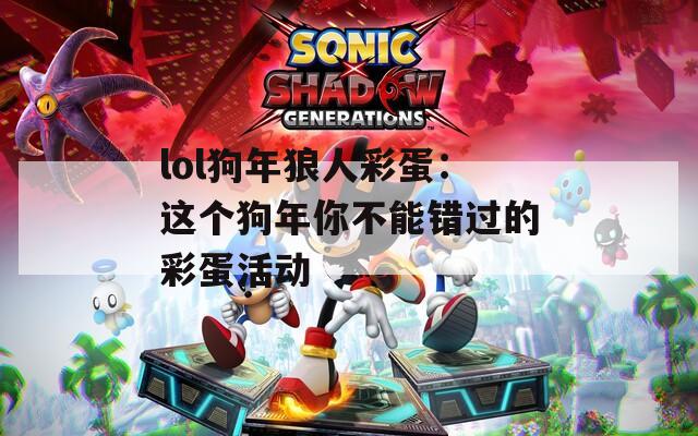 lol狗年狼人彩蛋：这个狗年你不能错过的彩蛋活动