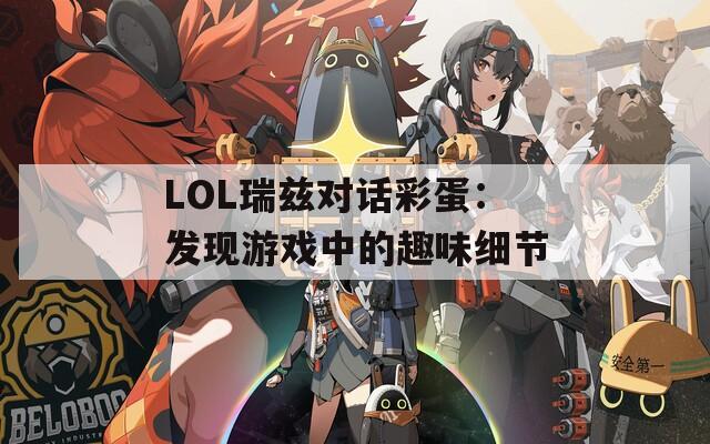 LOL瑞兹对话彩蛋：发现游戏中的趣味细节