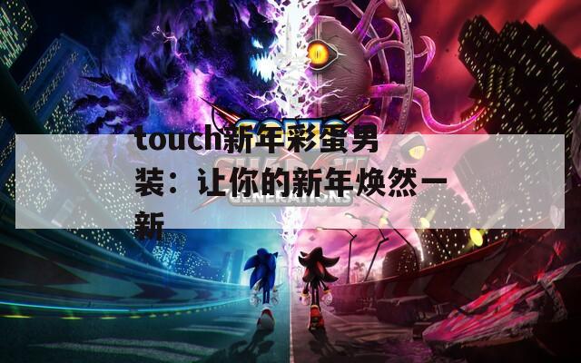 touch新年彩蛋男装：让你的新年焕然一新