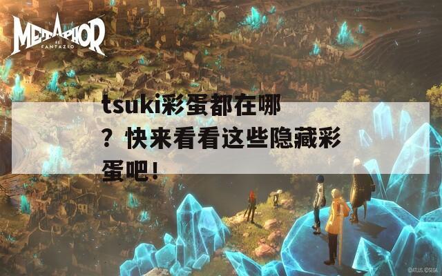 tsuki彩蛋都在哪？快来看看这些隐藏彩蛋吧！