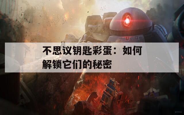 不思议钥匙彩蛋：如何解锁它们的秘密