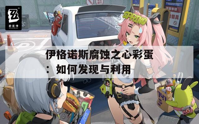 伊格诺斯腐蚀之心彩蛋：如何发现与利用