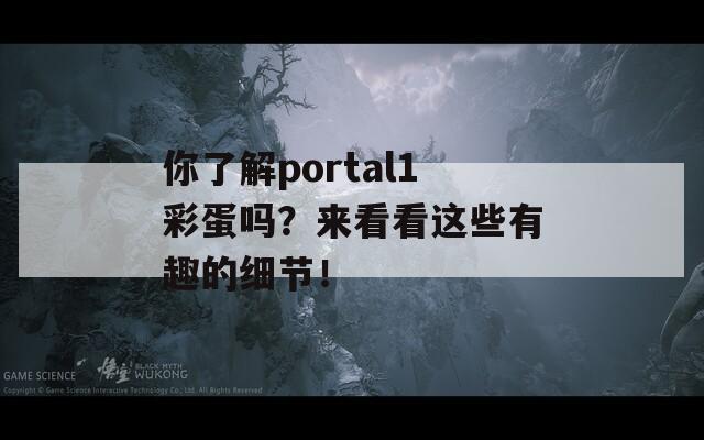 你了解portal1彩蛋吗？来看看这些有趣的细节！