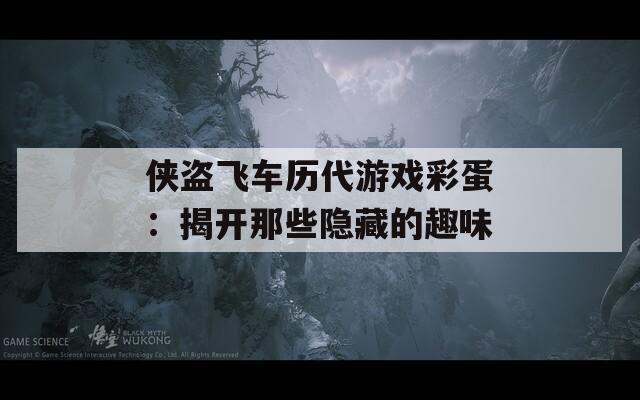 侠盗飞车历代游戏彩蛋：揭开那些隐藏的趣味
