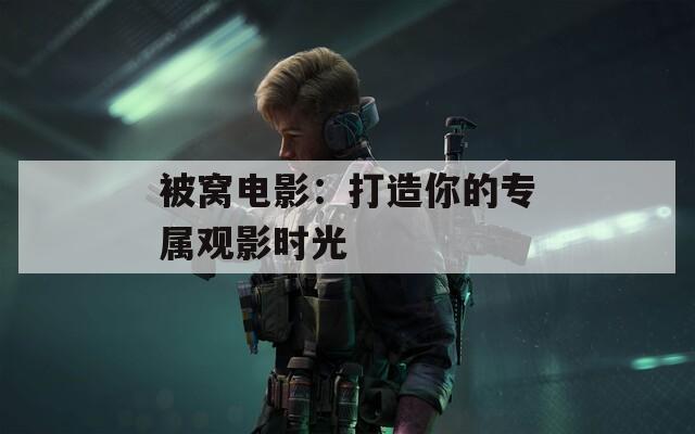被窝电影：打造你的专属观影时光