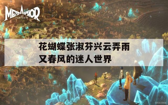 花蝴蝶张淑芬兴云弄雨又春风的迷人世界
