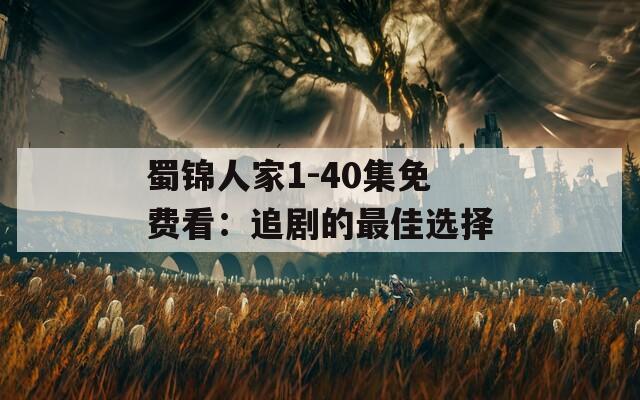 蜀锦人家1-40集免费看：追剧的最佳选择
