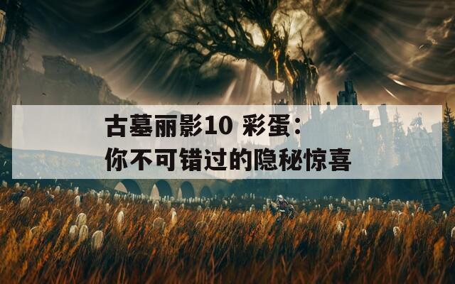 古墓丽影10 彩蛋：你不可错过的隐秘惊喜