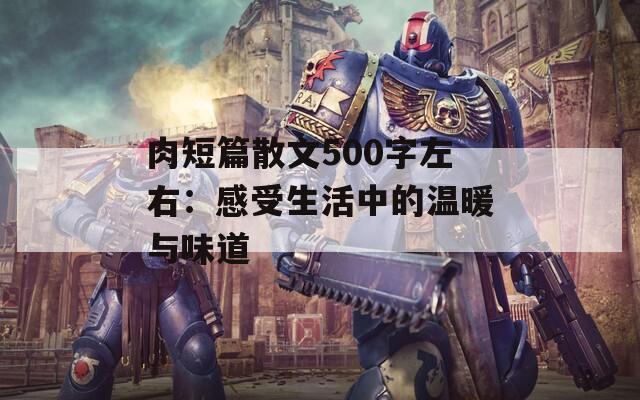 肉短篇散文500字左右：感受生活中的温暖与味道