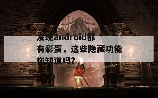 发现android都有彩蛋，这些隐藏功能你知道吗？