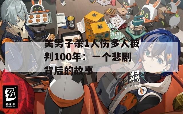 美男子杀1人伤多人被判100年：一个悲剧背后的故事