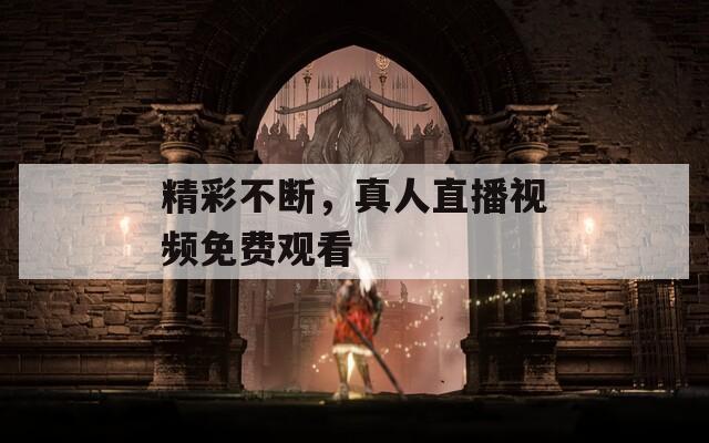 精彩不断，真人直播视频免费观看