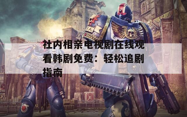 社内相亲电视剧在线观看韩剧免费：轻松追剧指南