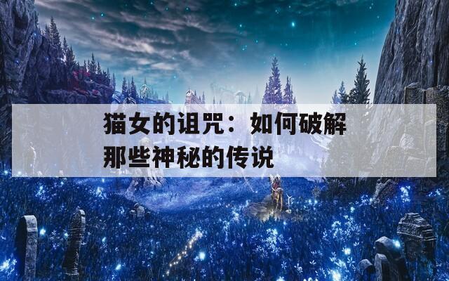 猫女的诅咒：如何破解那些神秘的传说