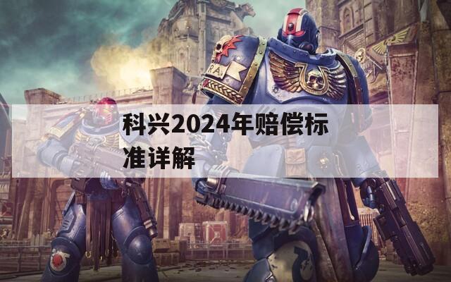 科兴2024年赔偿标准详解
