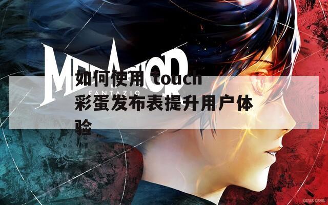 如何使用 touch彩蛋发布表提升用户体验  第1张