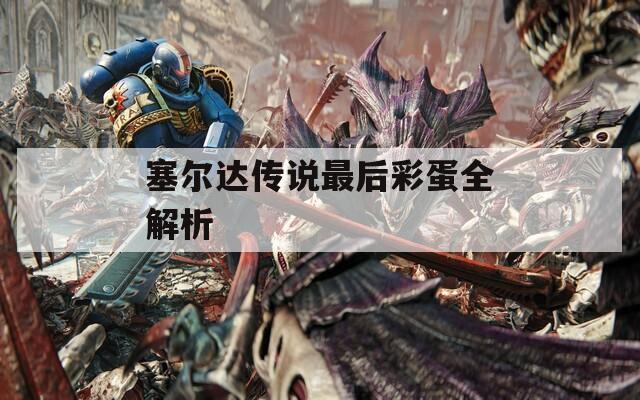 塞尔达传说最后彩蛋全解析  第1张
