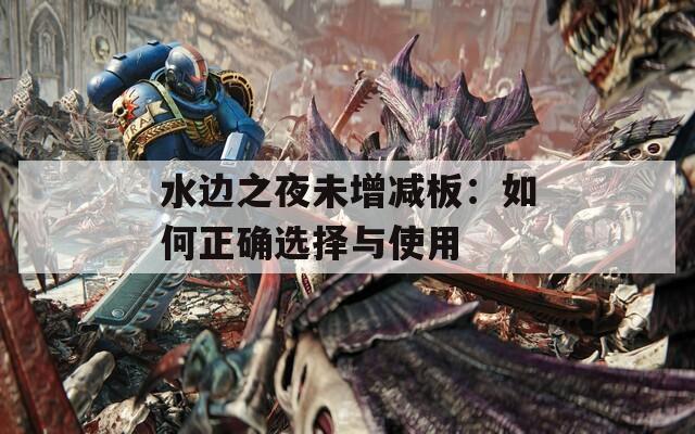 水边之夜未增减板：如何正确选择与使用