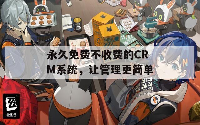 永久免费不收费的CRM系统，让管理更简单