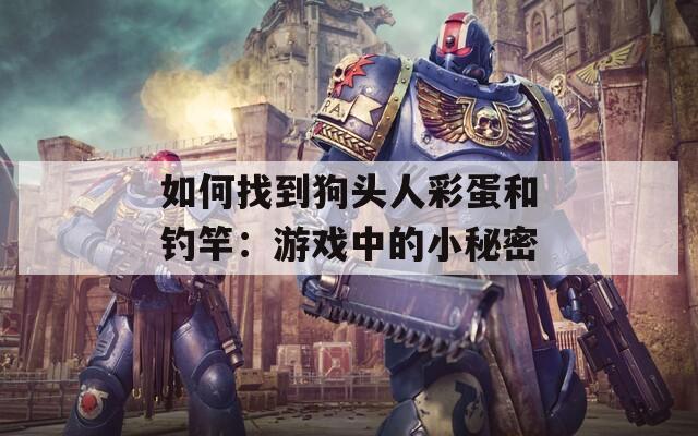 如何找到狗头人彩蛋和钓竿：游戏中的小秘密