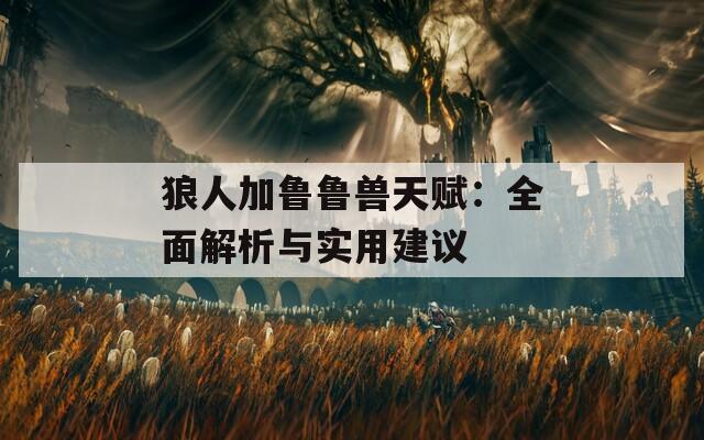 狼人加鲁鲁兽天赋：全面解析与实用建议
