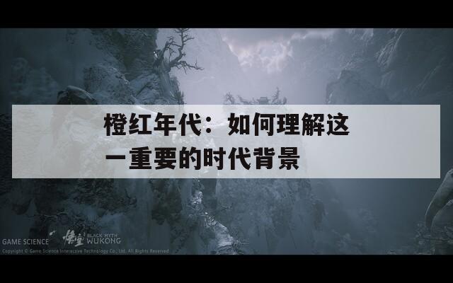 橙红年代：如何理解这一重要的时代背景