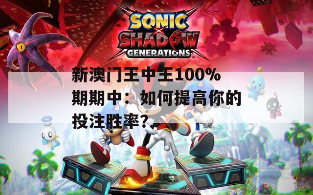 新澳门王中王100%期期中：如何提高你的投注胜率？