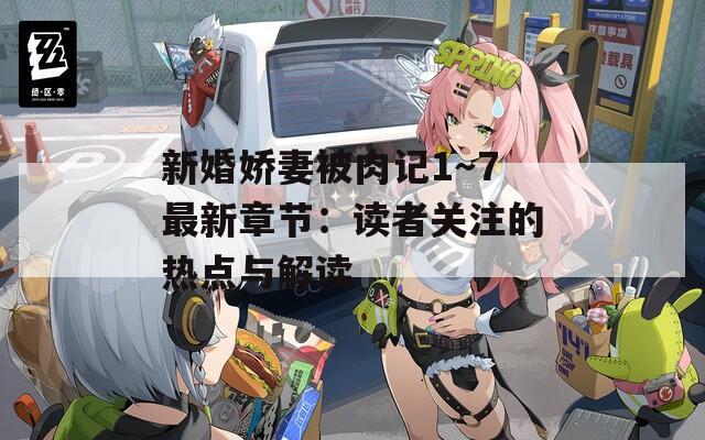 新婚娇妻被肉记1～7最新章节：读者关注的热点与解读