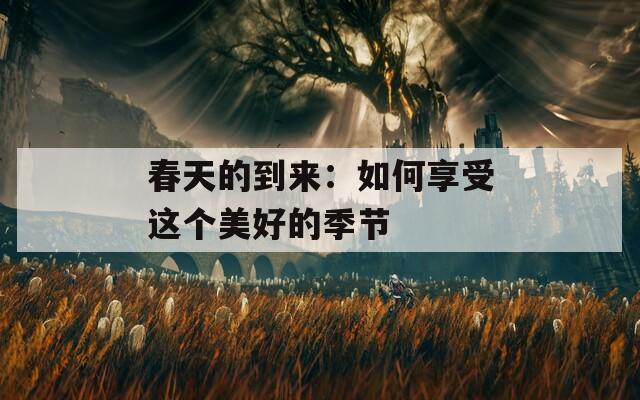 春天的到来：如何享受这个美好的季节  第1张