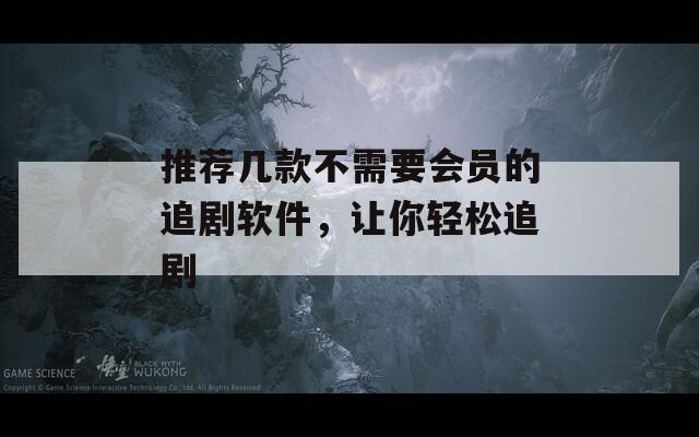 推荐几款不需要会员的追剧软件，让你轻松追剧