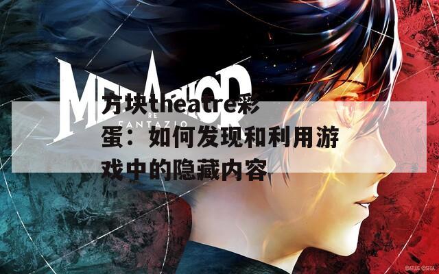方块theatre彩蛋：如何发现和利用游戏中的隐藏内容