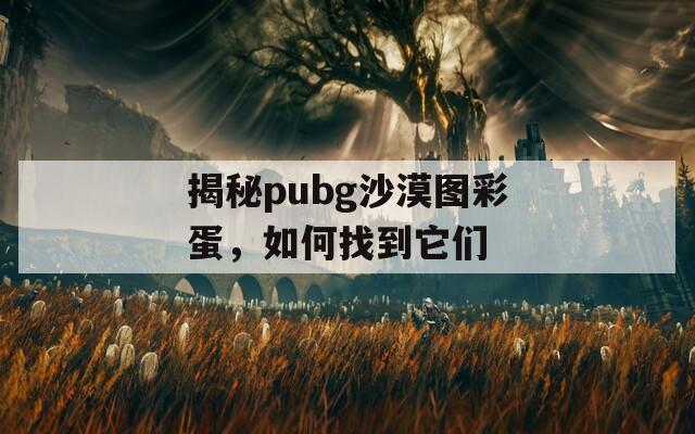揭秘pubg沙漠图彩蛋，如何找到它们
