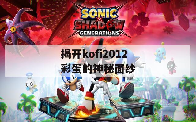 揭开kofi2012彩蛋的神秘面纱  第1张