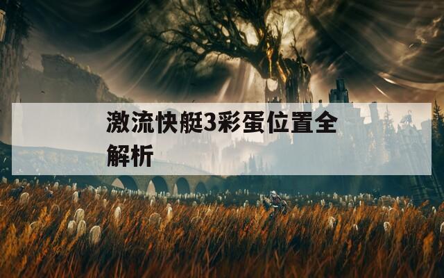 激流快艇3彩蛋位置全解析  第1张