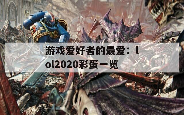 游戏爱好者的最爱：lol2020彩蛋一览  第1张