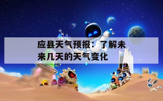 应县天气预报：了解未来几天的天气变化