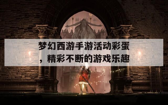 梦幻西游手游活动彩蛋，精彩不断的游戏乐趣  第1张